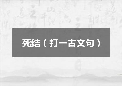 死结（打一古文句）