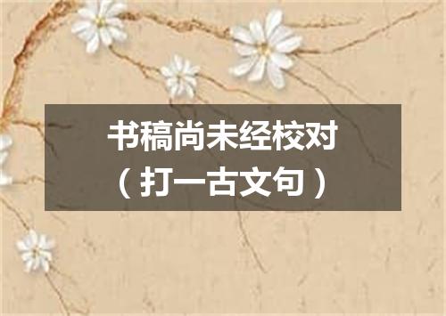 书稿尚未经校对（打一古文句）