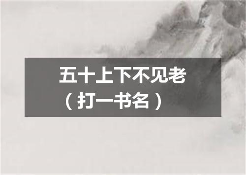 五十上下不见老（打一书名）