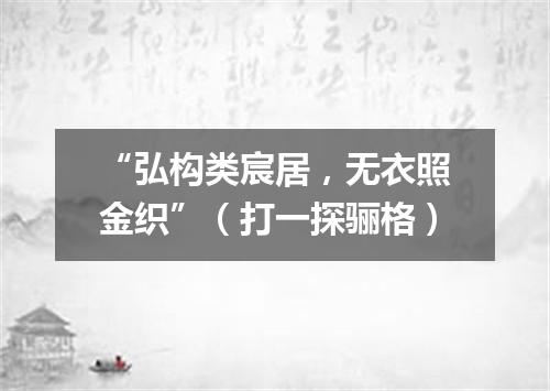 “弘构类宸居，无衣照金织”（打一探骊格）