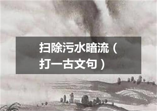 扫除污水暗流（打一古文句）