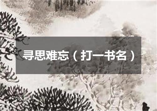 寻思难忘（打一书名）