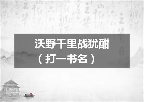 沃野千里战犹酣（打一书名）