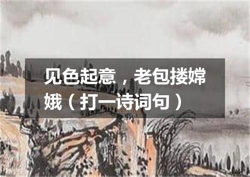 见色起意，老包搂嫦娥（打一诗词句）