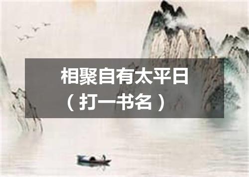 相聚自有太平日（打一书名）
