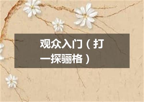 观众入门（打一探骊格）