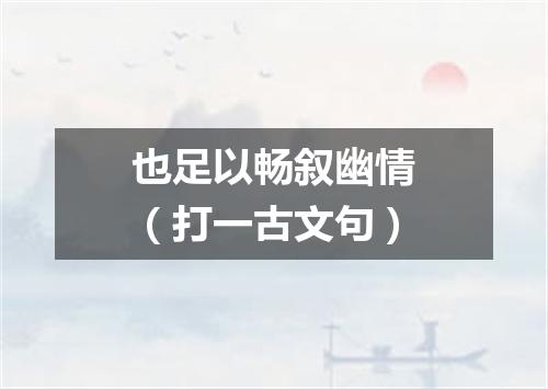 也足以畅叙幽情（打一古文句）