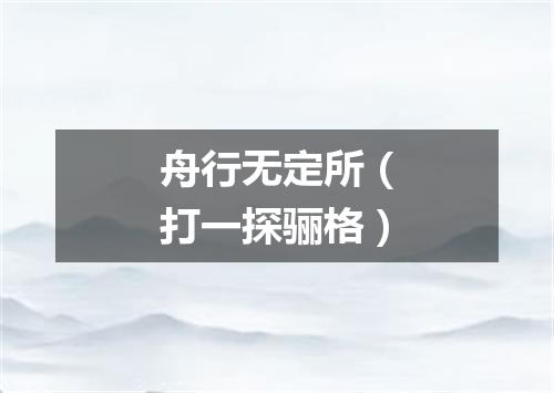 舟行无定所（打一探骊格）