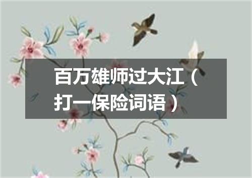 百万雄师过大江（打一保险词语）