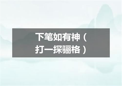 下笔如有神（打一探骊格）