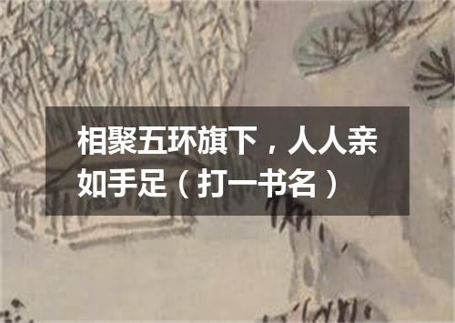 相聚五环旗下，人人亲如手足（打一书名）