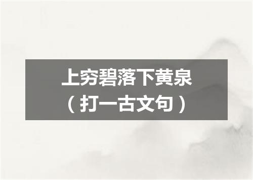 上穷碧落下黄泉（打一古文句）