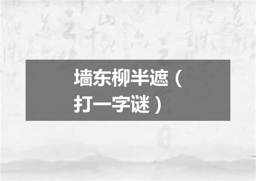 墙东柳半遮（打一字谜）