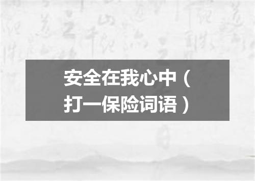 安全在我心中（打一保险词语）