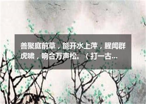 善聚庭前草，能开水上萍，腥闻群虎啸，响合万声松。（打一古文句）