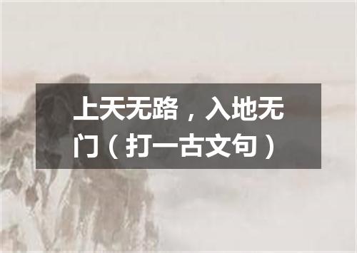 上天无路，入地无门（打一古文句）