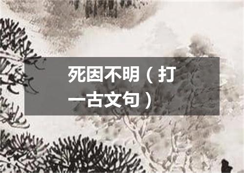 死因不明（打一古文句）