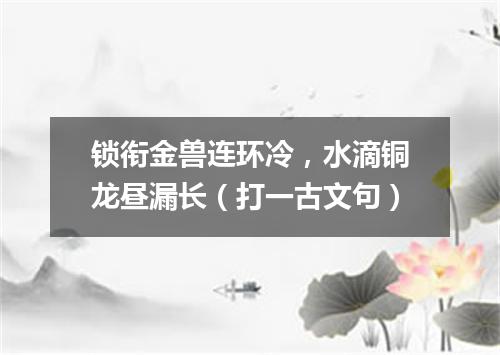 锁衔金兽连环冷，水滴铜龙昼漏长（打一古文句）