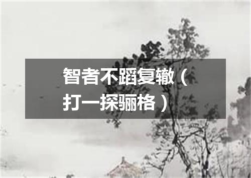 智者不蹈复辙（打一探骊格）