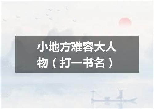 小地方难容大人物（打一书名）