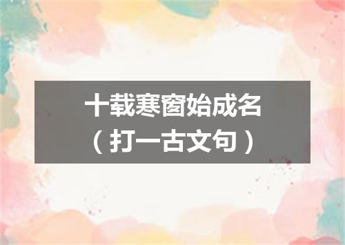 十载寒窗始成名（打一古文句）