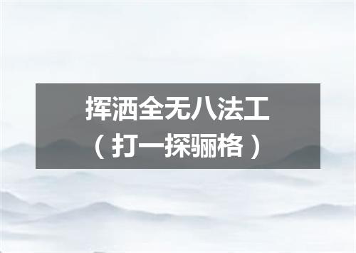 挥洒全无八法工（打一探骊格）