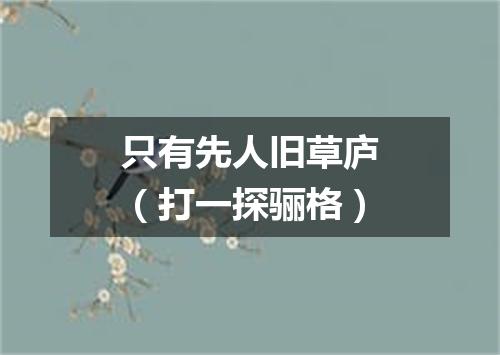 只有先人旧草庐（打一探骊格）