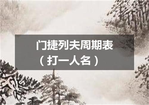 门捷列夫周期表（打一人名）