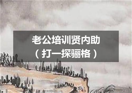 老公培训贤内助（打一探骊格）