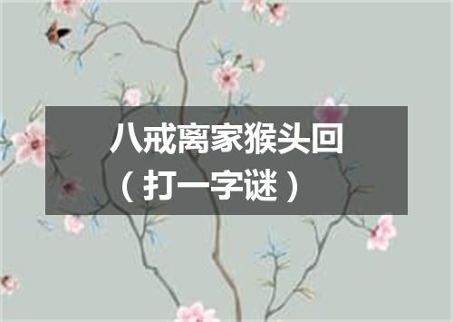 八戒离家猴头回（打一字谜）