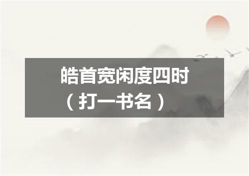 皓首宽闲度四时（打一书名）