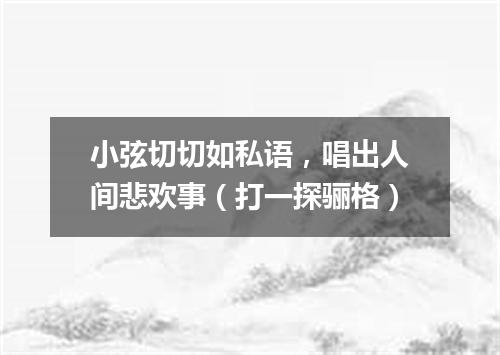 小弦切切如私语，唱出人间悲欢事（打一探骊格）