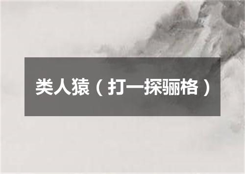 类人猿（打一探骊格）