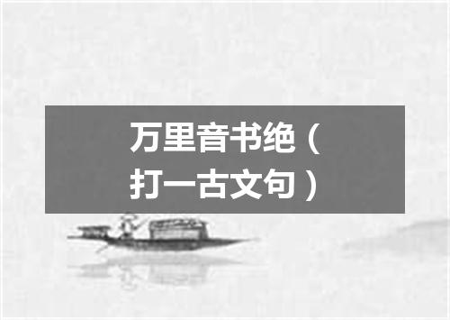 万里音书绝（打一古文句）