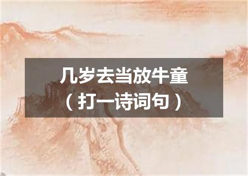 几岁去当放牛童（打一诗词句）