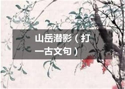 山岳潜影（打一古文句）
