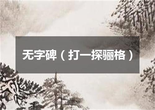 无字碑（打一探骊格）