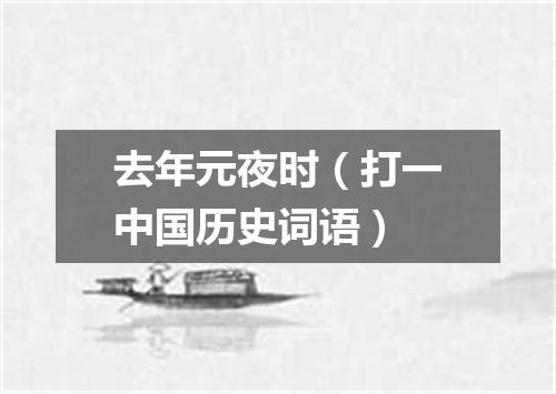 去年元夜时（打一中国历史词语）