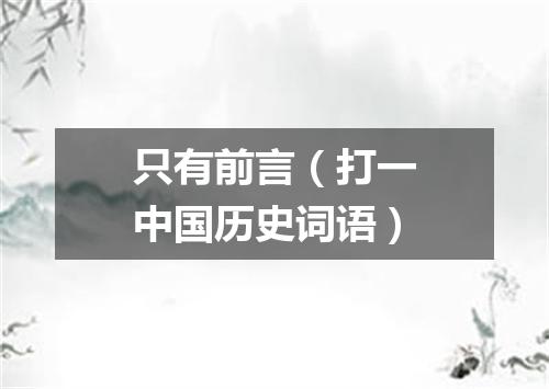 只有前言（打一中国历史词语）