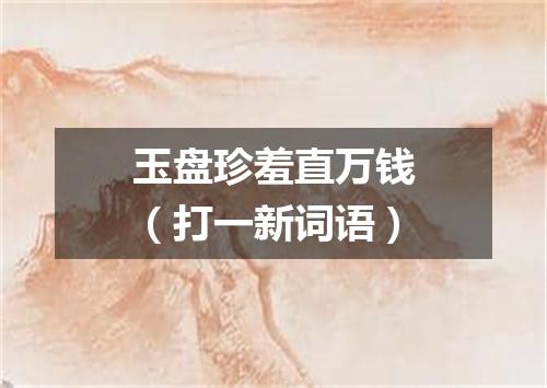 玉盘珍羞直万钱（打一新词语）