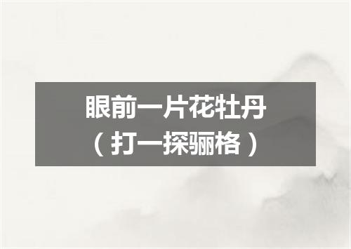 眼前一片花牡丹（打一探骊格）