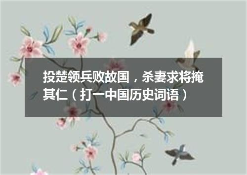 投楚领兵败故国，杀妻求将掩其仁（打一中国历史词语）