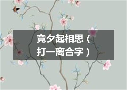 竟夕起相思（打一离合字）