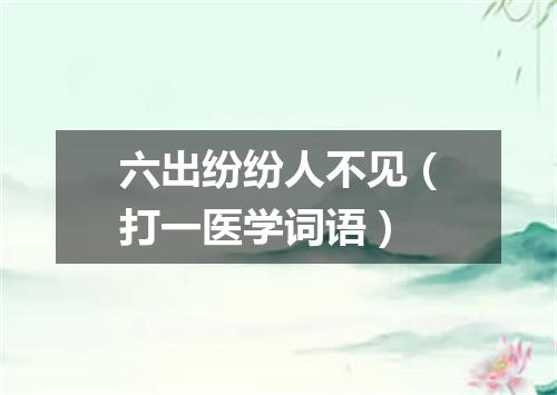 六出纷纷人不见（打一医学词语）