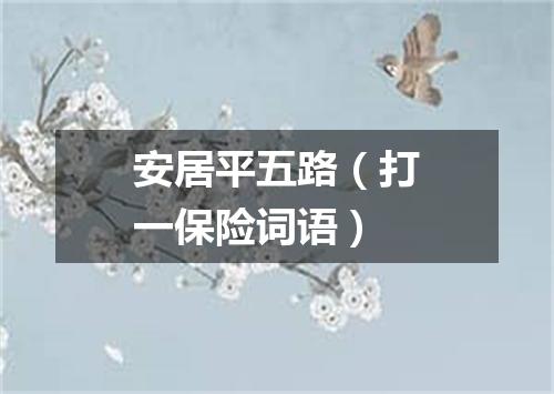 安居平五路（打一保险词语）