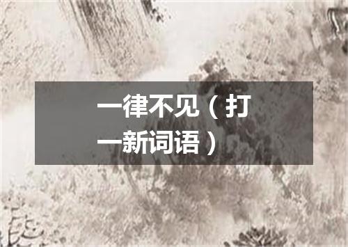 一律不见（打一新词语）