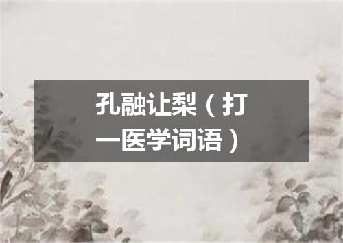 孔融让梨（打一医学词语）