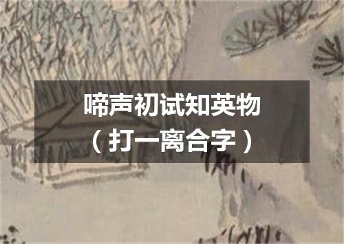 啼声初试知英物（打一离合字）