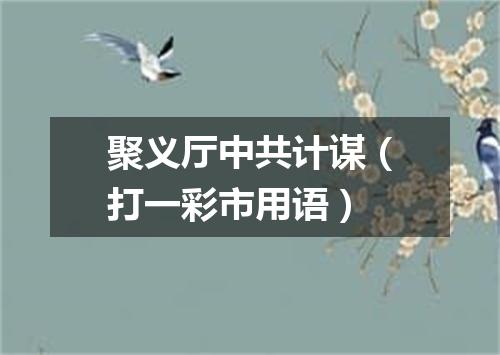 聚义厅中共计谋（打一彩市用语）