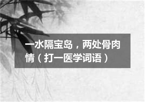 一水隔宝岛，两处骨肉情（打一医学词语）